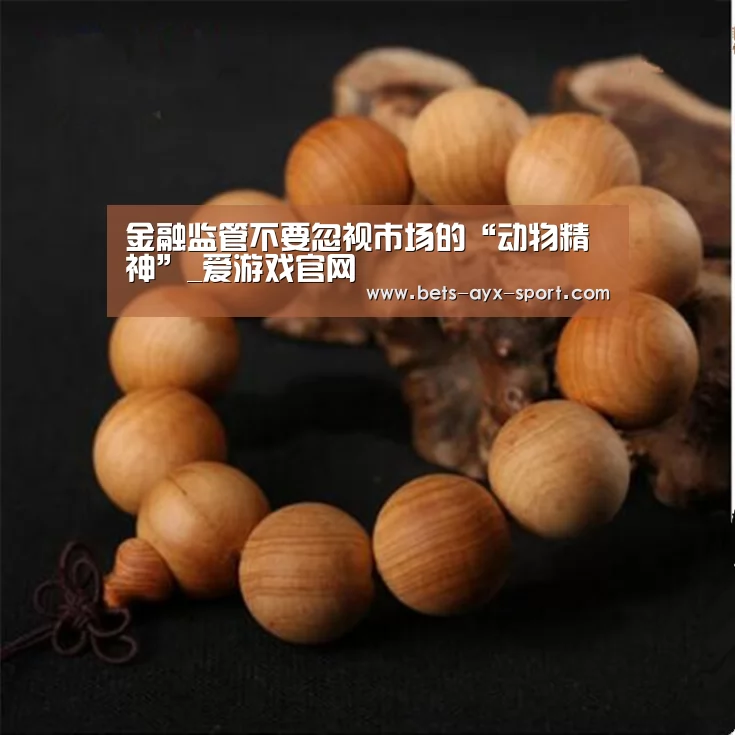 金融监管不要忽视市场的“动物精神”_爱游戏官网(图4) 爱游戏首页