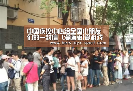 中国疾控中心给全国小朋友们的一封信(漫画版|爱游戏官网(图1) 爱游戏官网