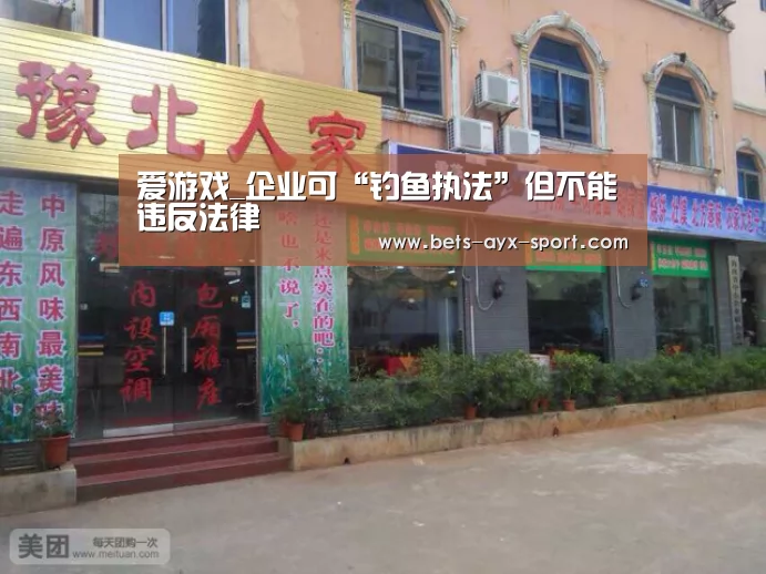 爱游戏_企业可“钓鱼执法”但不能违反法律(图2) 爱游戏体育