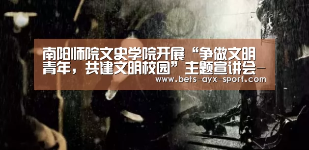 南阳师院文史学院开展“争做文明青年,共建文明校园”主题宣讲会-爱游戏体育(图1) 爱游戏首页