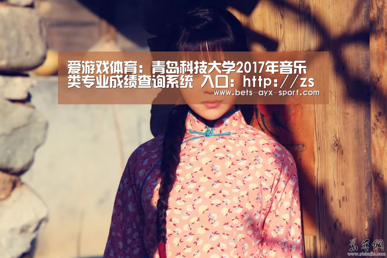 爱游戏体育:青岛科技大学2017年音乐类专业成绩查询系统 入口:http://zs.qust.edu.cn/query_score(图3) 爱游戏首页