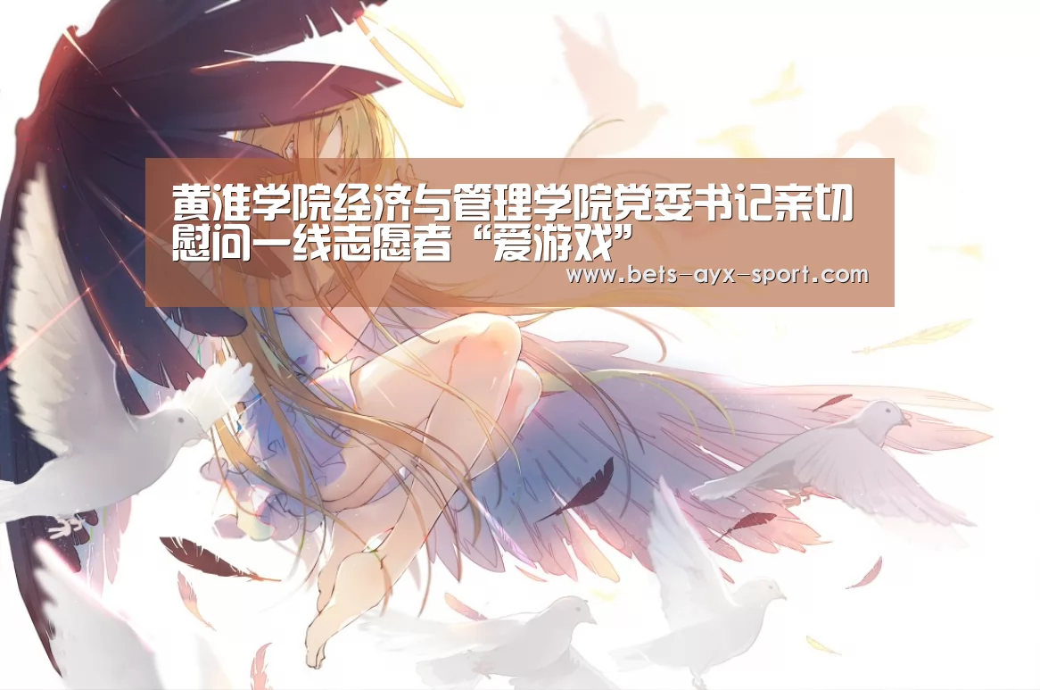 黄淮学院经济与管理学院党委书记亲切慰问一线志愿者“爱游戏”(图4) 爱游戏体育