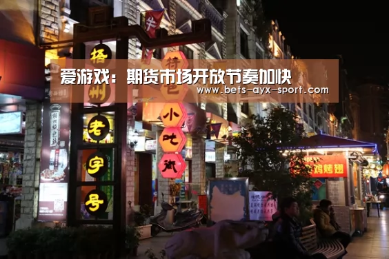 爱游戏:期货市场开放节奏加快(图4) 爱游戏官网