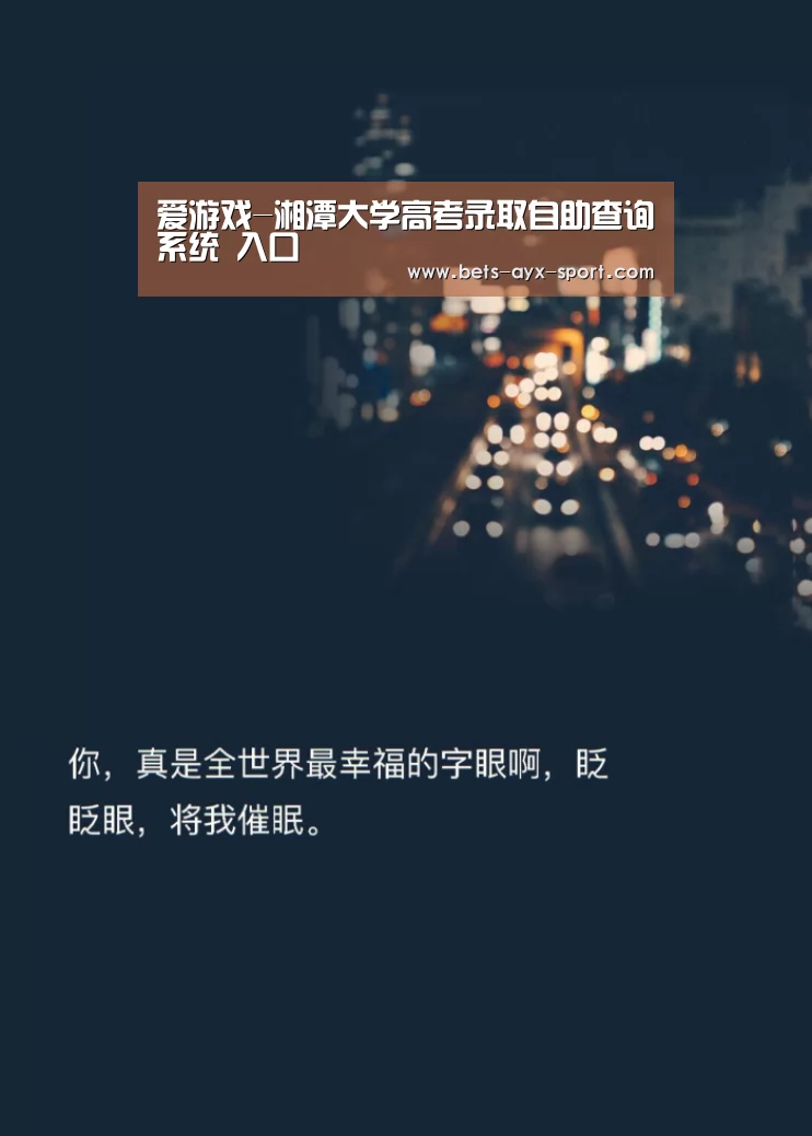 爱游戏-湘潭大学高考录取自助查询系统 入口(图4) 爱游戏体育