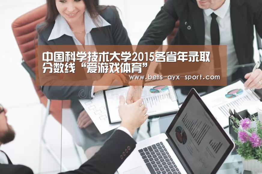中国科学技术大学2015各省年录取分数线“爱游戏体育”(图2) 爱游戏官网