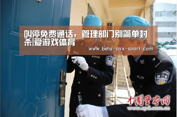 叫停免费通话,管理部门别简单封杀|爱游戏体育(图1) 爱游戏
