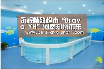 永辉精致超市“Bravo YH”河南郑州市东风路店隆重开业“爱游戏官网”(图1) 爱游戏官网