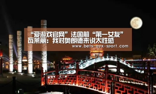 “爱游戏官网”法国前“第一女友”瓦莱丽:我对奥朗德来说太性感(图3) 爱游戏体育