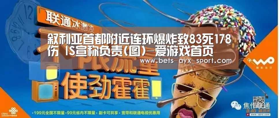 叙利亚首都附近连环爆炸致83死178伤 IS宣称负责(图)-爱游戏首页(图3) 爱游戏首页