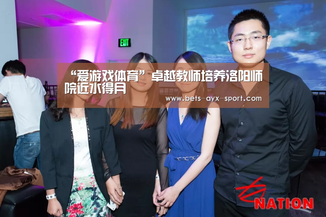 “爱游戏体育”卓越教师培养洛阳师院近水得月(图1) 爱游戏