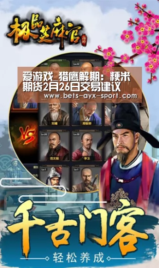 爱游戏_猎鹰解期:粳米期货2月26日交易建议(图1) 爱游戏体育